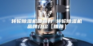 转轮除湿机哪款好 转轮除湿机品牌介绍【推荐】