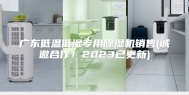 广东低温低湿专用除湿机销售(诚邀合作！2023已更新)