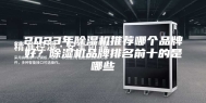 2023年除湿机推荐哪个品牌好？除湿机品牌排名前十的是哪些