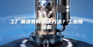 工厂潮湿有何解决方法？工业除湿机