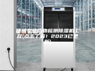 行业新闻扬州专业药物检测除湿机工程(点击了解！2023已更新)