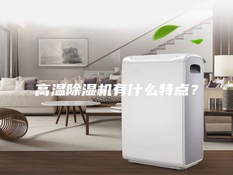 企业新闻高温除湿机有什么特点？