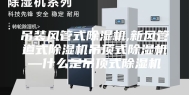 吊装风管式除湿机,新风管道式除湿机吊顶式除湿机—什么是吊顶式除湿机