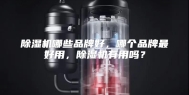 除湿机哪些品牌好，哪个品牌最好用，除湿机有用吗？