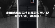 家用除湿机买什么样的好用？记着这几点，准没错！