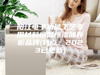 常见问题阳江电子功能工艺专用材料恒温恒湿储存柜品牌(特点：2023已更新)