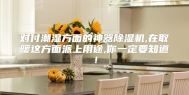 对付潮湿方面的神器除湿机,在取暖这方面派上用途,你一定要知道！