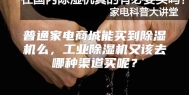 普通家电商城能买到除湿机么，工业除湿机又该去哪种渠道买呢？