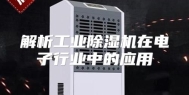 解析工业除湿机在电子行业中的应用