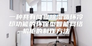 一种具有降噪除湿循环冷却功能的环保型智能网络机柜的制作方法