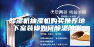 除湿机抽湿机购买推荐地下室装修如何除湿防潮