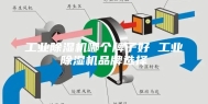 工业除湿机哪个牌子好 工业除湿机品牌选择