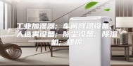 工业加湿器; 车间降温设备; 人造雾设备; 除尘设备; 除湿机; 抓棉