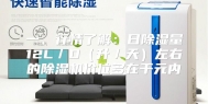 一、行情了解：日除湿量12L／D（升／天）左右的除湿机价位多在千元内