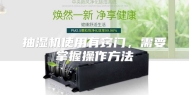 抽湿机使用有窍门，需要掌握操作方法