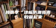 梅雨季“地板防潮指南”，收藏起来