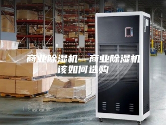 行业新闻商业除湿机—商业除湿机该如何选购