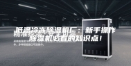低温冷冻除湿机厂：新手操作除湿机必看的知识点！