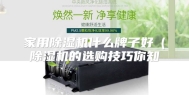家用除湿机什么牌子好（除湿机的选购技巧你知