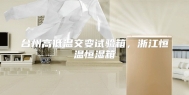 台州高低温交变试验箱，浙江恒温恒湿箱
