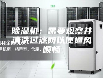 企业新闻除湿机：需要观察并清洗过滤网以便通风顺畅