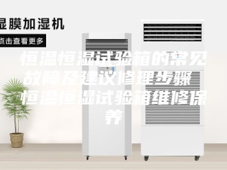 常见问题恒温恒湿试验箱的常见故障及建议修理步骤 恒温恒湿试验箱维修保养