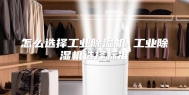 怎么选择工业除湿机 工业除湿机选择标准