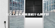 兴义工业车间除湿机什么牌子好