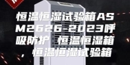 恒温恒湿试验箱ASM2626-2023呼吸防护 恒温恒湿箱，恒温恒湿试验箱