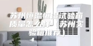 苏州恒温恒湿试验箱质量怎么样（苏州实验箱推荐）
