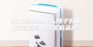 家用除湿机什么牌子好用,销量最高的除湿机品牌？