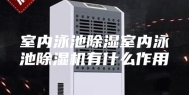 室内泳池除湿室内泳池除湿机有什么作用