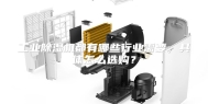 工业除湿机都有哪些行业需要，具体怎么选购？