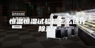 恒温恒湿试验箱怎么进行除湿？