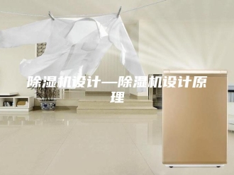 企业新闻除湿机设计—除湿机设计原理