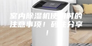 室内除湿机使用时的注意事项！码住分享！