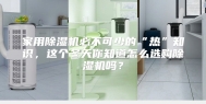 家用除湿机必不可少的“热”知识，这个冬天你知道怎么选购除湿机吗？