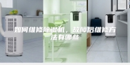 如何维修除湿机，故障后维修方法有哪些