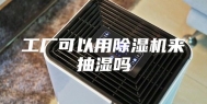 工厂可以用除湿机来抽湿吗