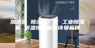 加湿器 除湿机厂家 工业除湿机 恒温恒湿机安诗曼品牌