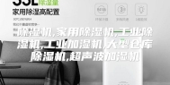除湿机,家用除湿机,工业除湿机,工业加湿机,大型仓库除湿机,超声波加湿机
