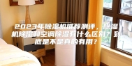 2023年除湿机推荐测评，除湿机除湿和空调除湿有什么区别？到底是不是真的有用？