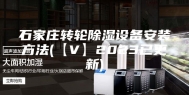 石家庄转轮除湿设备安装方法(【V】2023已更新)