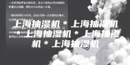 上海抽湿机＊上海抽湿机＊上海抽湿机＊上海抽湿机＊上海抽湿机