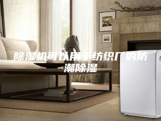 企业新闻除湿机可以用于纺织厂的防潮除湿