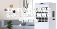 生产车间地面潮湿怎么办？生产车间用空气除湿机