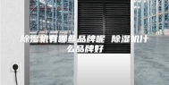 除湿机有哪些品牌呢 除湿机什么品牌好