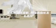 怎么挑选除湿机_除湿机应该怎么选择
