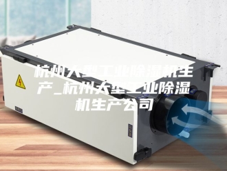 行业新闻杭州大型工业除湿机生产_杭州大型工业除湿机生产公司