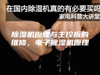 企业新闻除湿机原理与主控板的维修，电子除湿机原理
